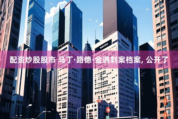 配资炒股股市 马丁·路德·金遇刺案档案, 公开了