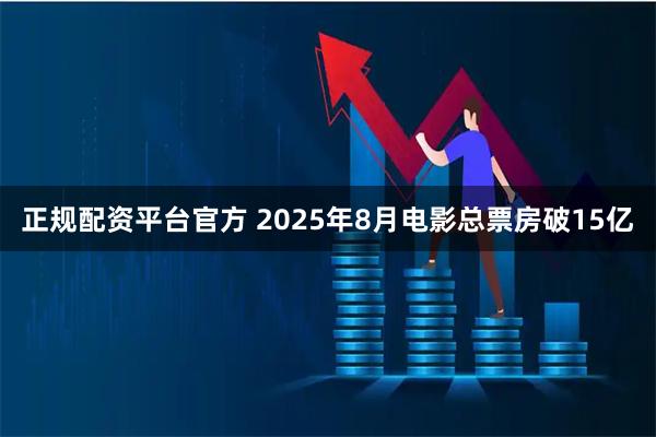 正规配资平台官方 2025年8月电影总票房破15亿