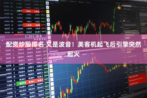 配资炒股排名 又是波音！美客机起飞后引擎突然起火