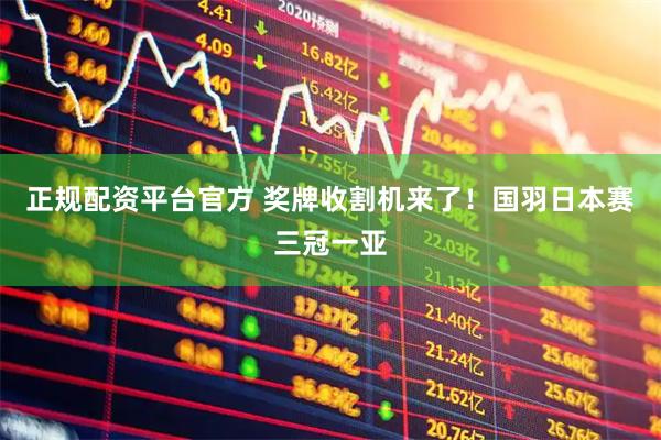 正规配资平台官方 奖牌收割机来了！国羽日本赛三冠一亚