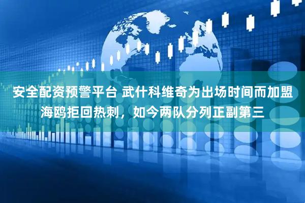 安全配资预警平台 武什科维奇为出场时间而加盟海鸥拒回热刺，如今两队分列正副第三