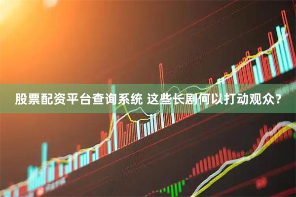股票配资平台查询系统 这些长剧何以打动观众？