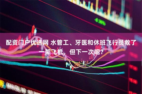 配资门户优选网 水管工、牙医和休班飞行员救了一架飞机，但下一次呢？