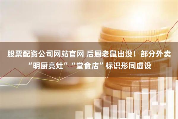 股票配资公司网站官网 后厨老鼠出没！部分外卖“明厨亮灶”“堂食店”标识形同虚设